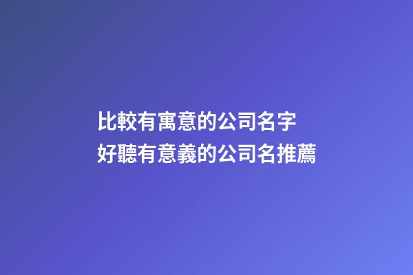 比較有寓意的公司名字 好聽有意義的公司名推薦-第1張-公司起名-玄機(jī)派